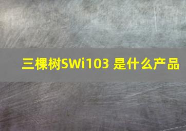 三棵树SWi103 是什么产品